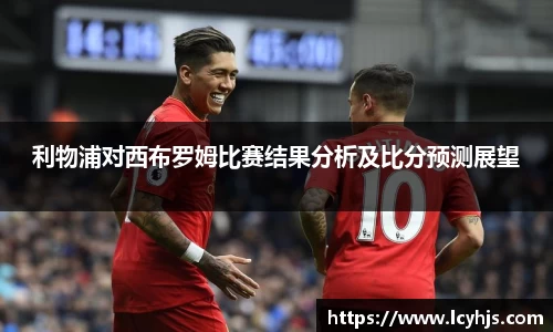 利物浦对西布罗姆比赛结果分析及比分预测展望