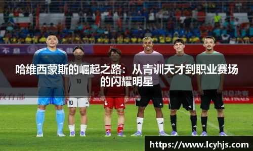 哈维西蒙斯的崛起之路：从青训天才到职业赛场的闪耀明星